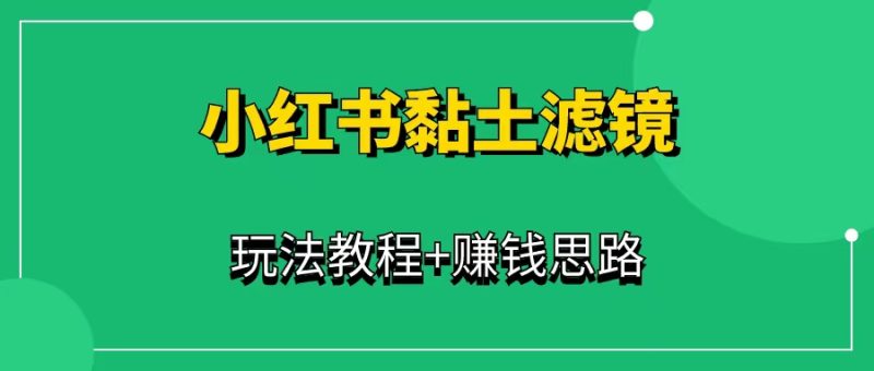 小红书黏土滤镜项目（附玩法教程+赚钱思路）-一研社副业网