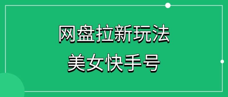 【网盘拉新】快手美女号玩法，AI工具助力，无脑操作（附教程 ）-1688副业网